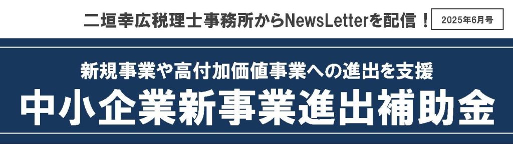 【2025年6月号】NewsLetter(中小企業新事業進出補助金)